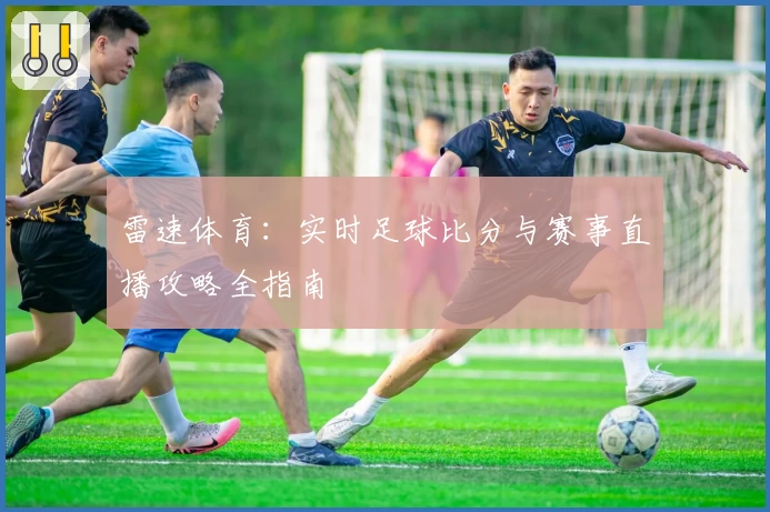 雷速体育：实时足球比分与赛事直播攻略全指南