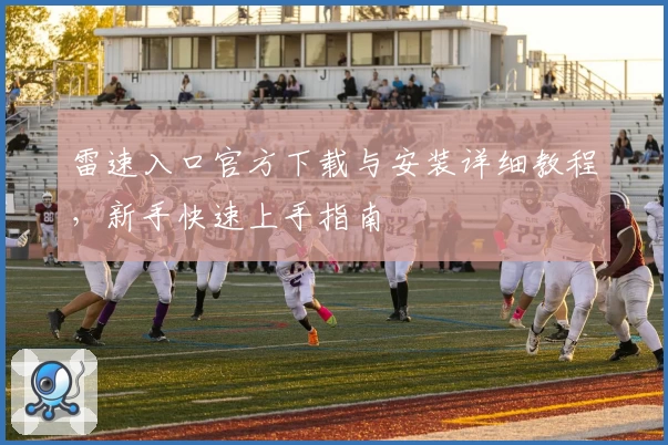 雷速入口官方下载与安装详细教程，新手快速上手指南