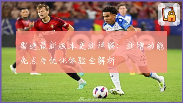 雷速最新版本更新详解：新增功能亮点与优化体验全解析
