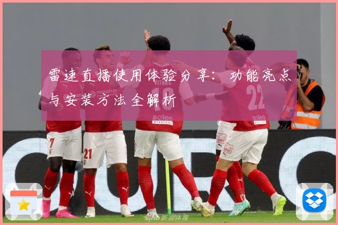雷速直播使用体验分享：功能亮点与安装方法全解析