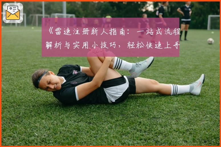 《雷速注册新人指南：一站式流程解析与实用小技巧，轻松快速上手体验》