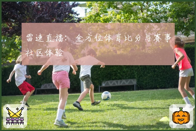 雷速直播：全方位体育比分与赛事社区体验