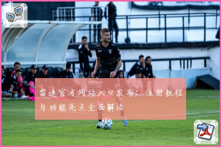 雷速官方网站入口发布：注册教程与功能亮点全面解读