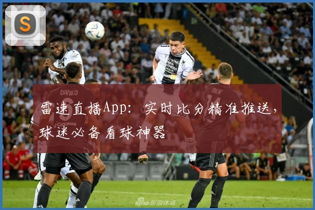 雷速直播App：实时比分精准推送，球迷必备看球神器