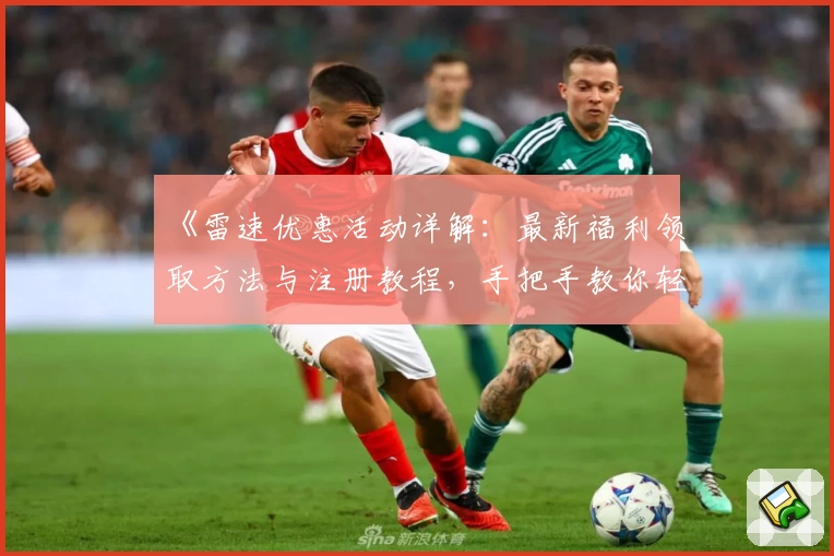 《雷速优惠活动详解：最新福利领取方法与注册教程，手把手教你轻松获取惊喜》