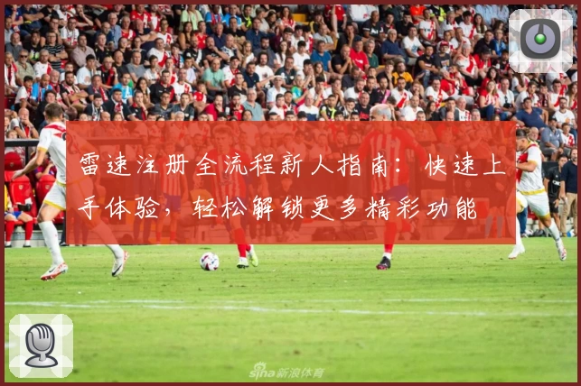 雷速注册全流程新人指南：快速上手体验，轻松解锁更多精彩功能