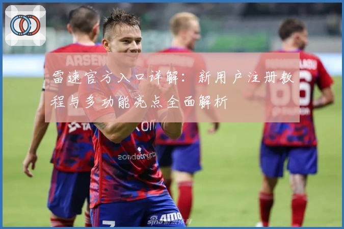 雷速官方入口详解：新用户注册教程与多功能亮点全面解析