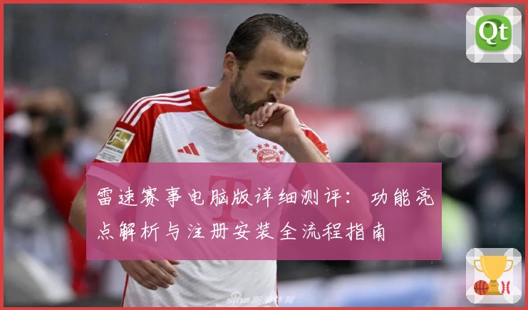 雷速赛事电脑版详细测评：功能亮点解析与注册安装全流程指南
