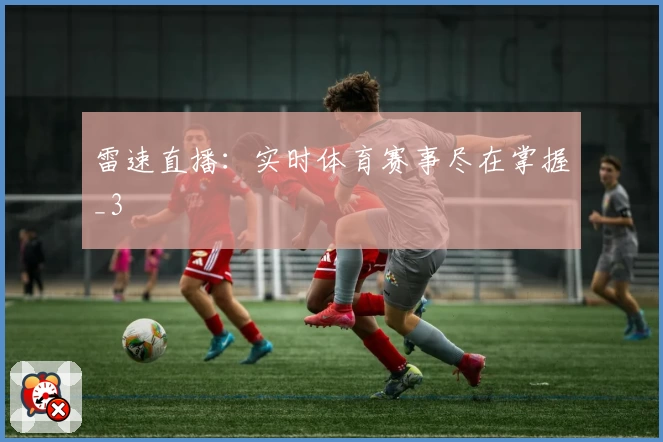 雷速直播：实时体育赛事尽在掌握_3