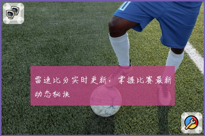 雷速比分实时更新，掌握比赛最新动态秘诀