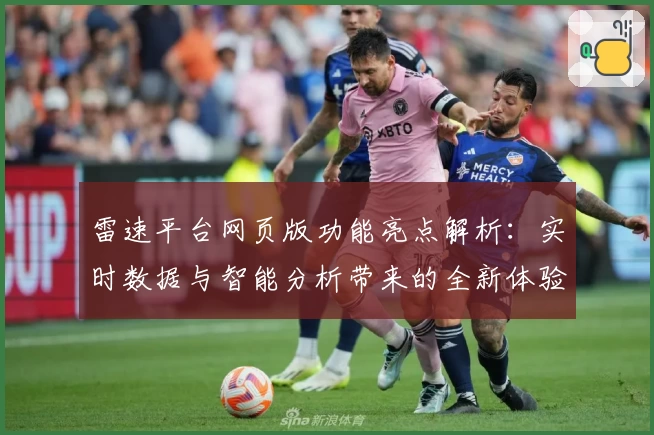 雷速平台网页版功能亮点解析：实时数据与智能分析带来的全新体验