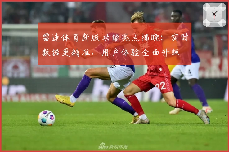 雷速体育新版功能亮点揭晓：实时数据更精准，用户体验全面升级