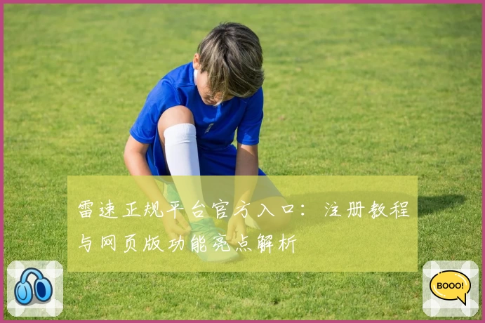 雷速正规平台官方入口：注册教程与网页版功能亮点解析