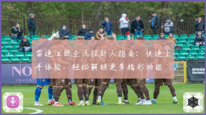 雷速注册全流程新人指南：快速上手体验，轻松解锁更多精彩功能