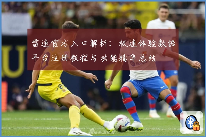 雷速官方入口解析：极速体验数据平台注册教程与功能精华总结