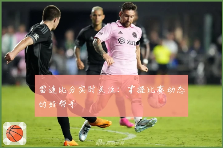 雷速比分实时关注：掌握比赛动态的好帮手