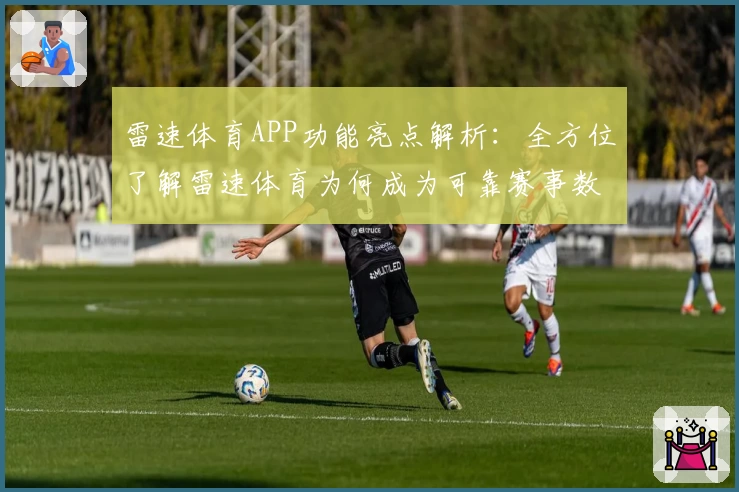 雷速体育APP功能亮点解析：全方位了解雷速体育为何成为可靠赛事数据首选