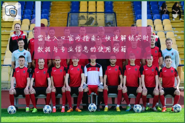 雷速入口官方指南：快速解锁实时数据与专业信息的使用秘籍