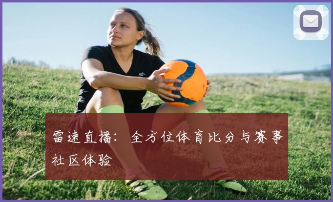 雷速直播：全方位体育比分与赛事社区体验
